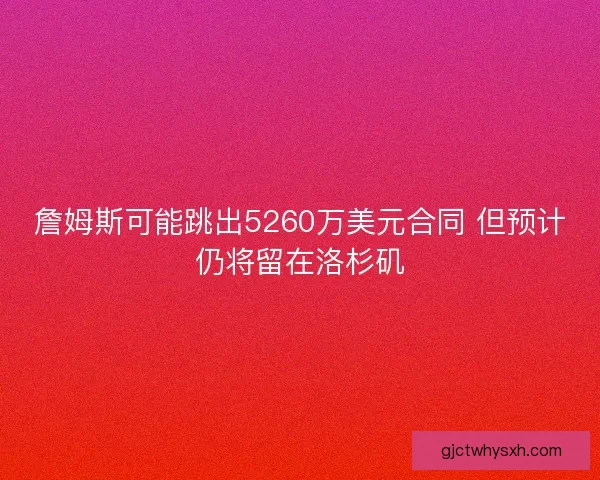 詹姆斯可能跳出5260万美元合同 但预计仍将留在洛杉矶