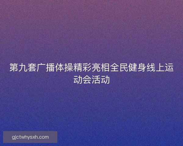 第九套广播体操精彩亮相全民健身线上运动会活动