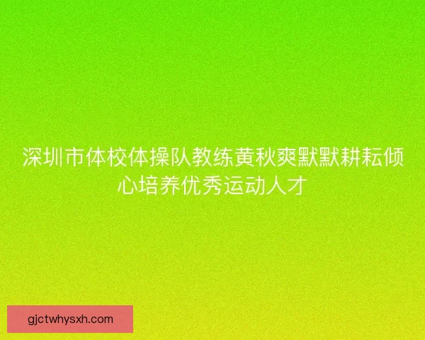 深圳市体校体操队教练黄秋爽默默耕耘倾心培养优秀运动人才