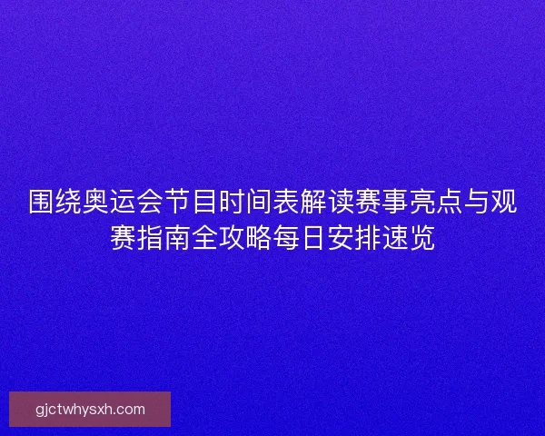 围绕奥运会节目时间表解读赛事亮点与观赛指南全攻略每日安排速览 围绕奥运会节目时间表解读赛事亮点与观赛指南全攻略每日安排速览