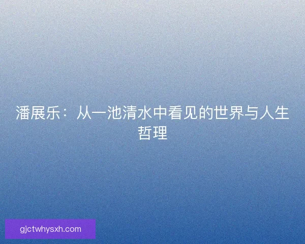 潘展乐：从一池清水中看见的世界与人生哲理