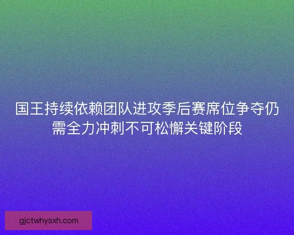 国王持续依赖团队进攻季后赛席位争夺仍需全力冲刺不可松懈关键阶段 国王持续依赖团队进攻季后赛席位争夺仍需全力冲刺不可松懈关键阶段