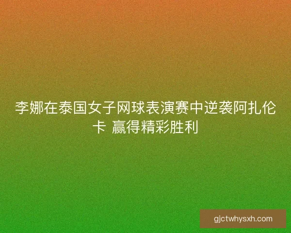 李娜在泰国女子网球表演赛中逆袭阿扎伦卡 赢得精彩胜利 李娜在泰国女子网球表演赛中逆袭阿扎伦卡 赢得精彩胜利