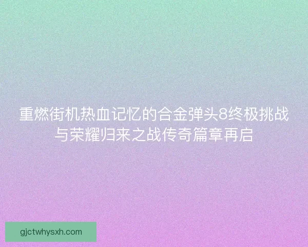 重燃街机热血记忆的合金弹头8终极挑战与荣耀归来之战传奇篇章再启