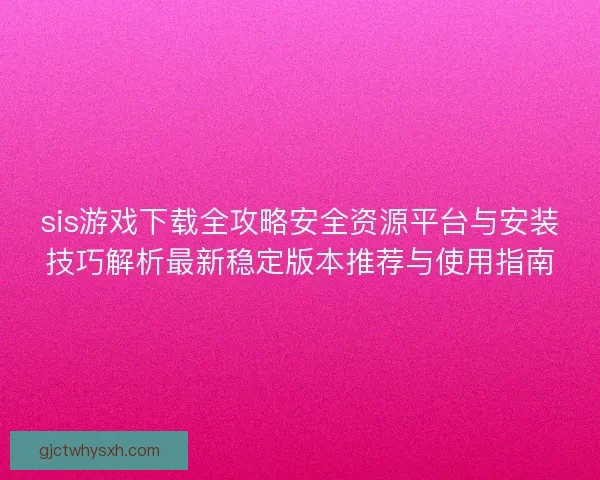 sis游戏下载全攻略安全资源平台与安装技巧解析最新稳定版本推荐与使用指南
